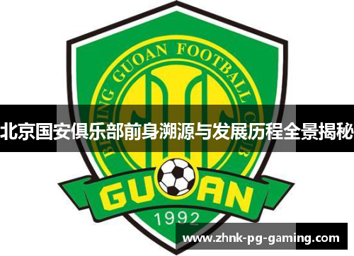 北京国安俱乐部前身溯源与发展历程全景揭秘