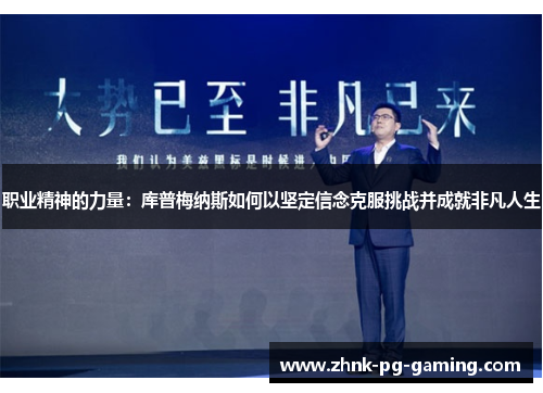 职业精神的力量:库普梅纳斯如何以坚定信念克服挑战并成就非凡人生 职业精神的力量:库普梅纳斯如何以坚定信念克服挑战并成就非凡人生