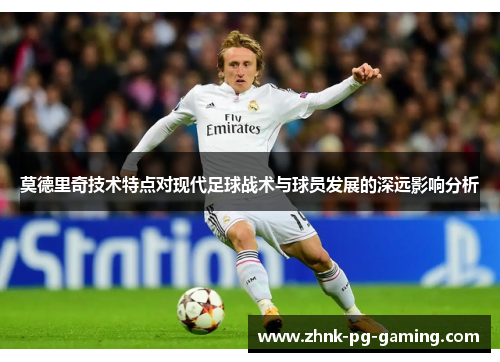 莫德里奇技术特点对现代足球战术与球员发展的深远影响分析