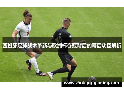 西班牙足球战术革新与欧洲杯夺冠背后的幕后功臣解析