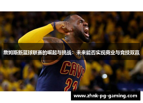詹姆斯新篮球联赛的崛起与挑战：未来能否实现商业与竞技双赢