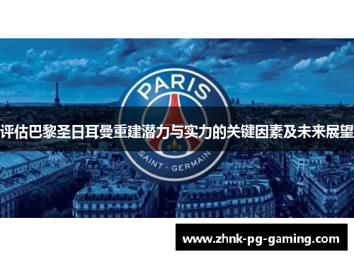 评估巴黎圣日耳曼重建潜力与实力的关键因素及未来展望