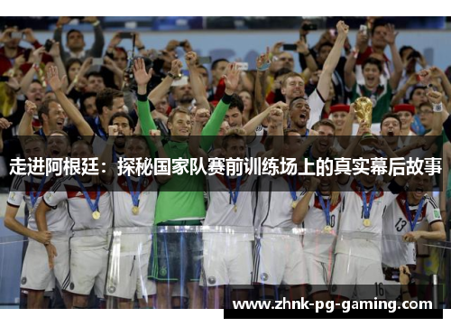 走进阿根廷:探秘国家队赛前训练场上的真实幕后故事 走进阿根廷:探秘国家队赛前训练场上的真实幕后故事