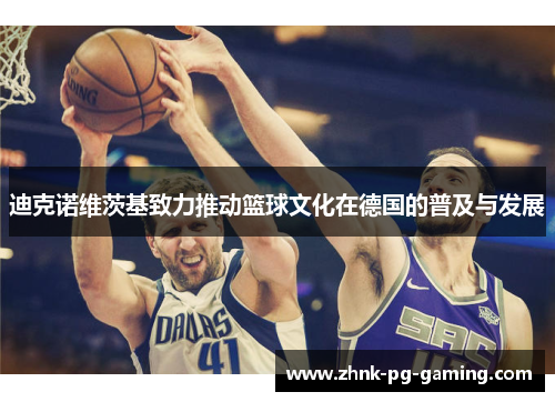 迪克诺维茨基致力推动篮球文化在德国的普及与发展 迪克诺维茨基致力推动篮球文化在德国的普及与发展