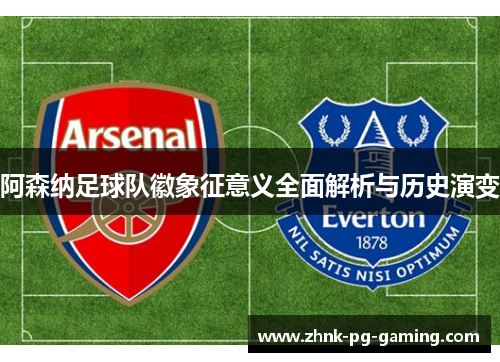 阿森纳足球队徽象征意义全面解析与历史演变