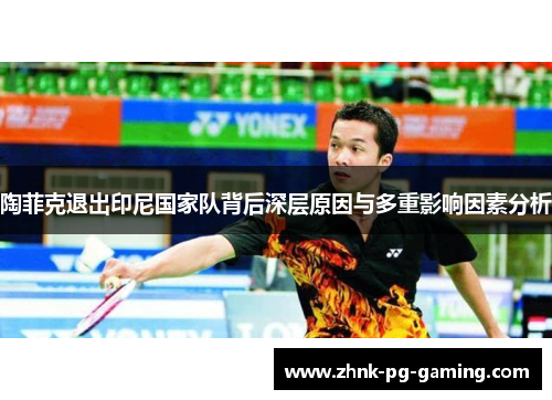陶菲克退出印尼国家队背后深层原因与多重影响因素分析 陶菲克退出印尼国家队背后深层原因与多重影响因素分析