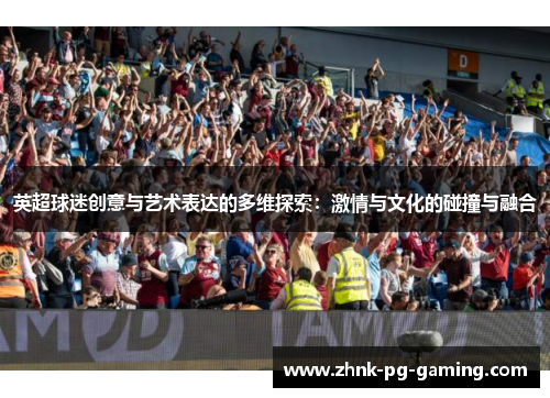 英超球迷创意与艺术表达的多维探索：激情与文化的碰撞与融合