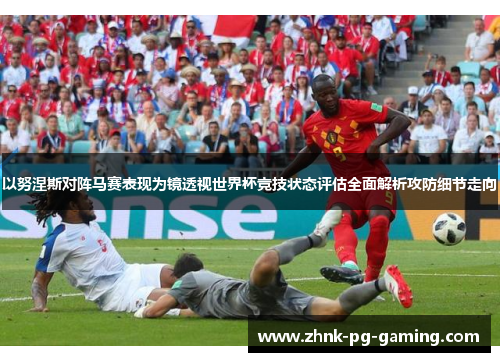 以努涅斯对阵马赛表现为镜透视世界杯竞技状态评估全面解析攻防细节走向