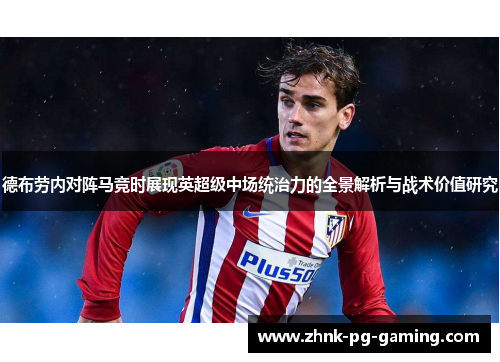 德布劳内对阵马竞时展现英超级中场统治力的全景解析与战术价值研究