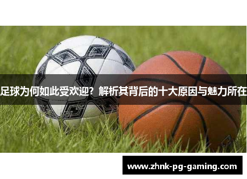 足球为何如此受欢迎？解析其背后的十大原因与魅力所在