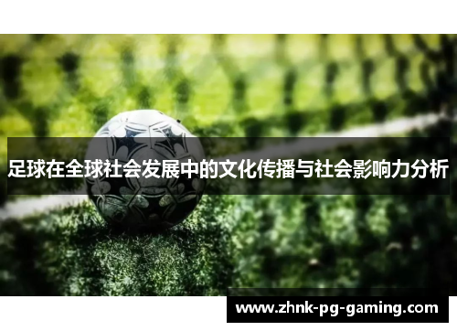 足球在全球社会发展中的文化传播与社会影响力分析 足球在全球社会发展中的文化传播与社会影响力分析