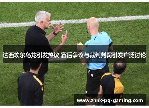 达西埃尔乌龙引发热议 赛后争议与裁判判罚引发广泛讨论 达西埃尔乌龙引发热议 赛后争议与裁判判罚引发广泛讨论