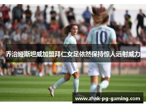 乔治娅斯坦威加盟拜仁女足依然保持惊人远射威力