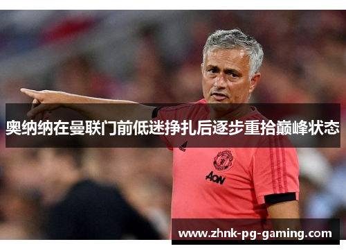 奥纳纳在曼联门前低迷挣扎后逐步重拾巅峰状态