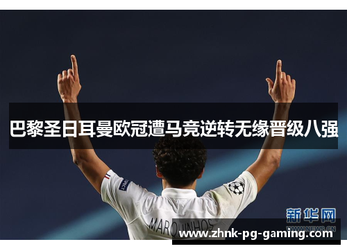 巴黎圣日耳曼欧冠遭马竞逆转无缘晋级八强