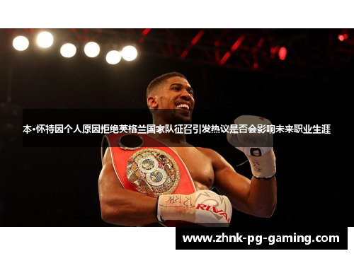 本·怀特因个人原因拒绝英格兰国家队征召引发热议是否会影响未来职业生涯