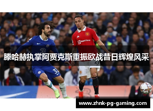 滕哈赫执掌阿贾克斯重振欧战昔日辉煌风采