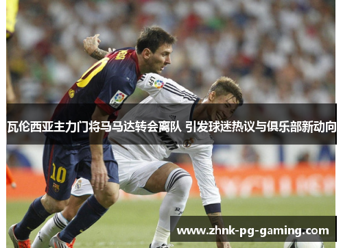 瓦伦西亚主力门将马马达转会离队 引发球迷热议与俱乐部新动向 瓦伦西亚主力门将马马达转会离队 引发球迷热议与俱乐部新动向