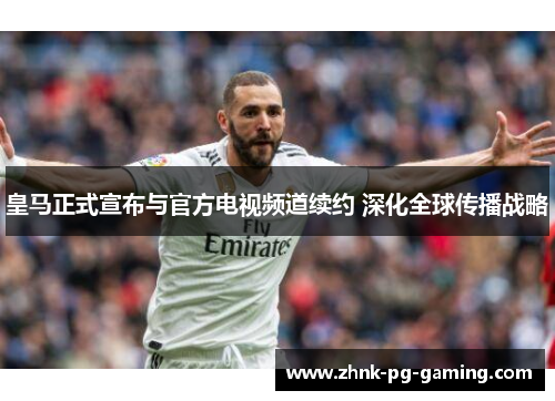 皇马正式宣布与官方电视频道续约 深化全球传播战略