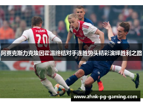 阿贾克斯力克埃因霍温终结对手连胜势头精彩演绎胜利之路