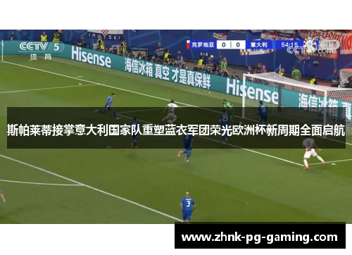 斯帕莱蒂接掌意大利国家队重塑蓝衣军团荣光欧洲杯新周期全面启航 斯帕莱蒂接掌意大利国家队重塑蓝衣军团荣光欧洲杯新周期全面启航