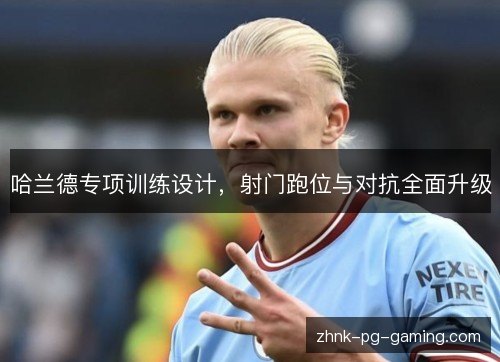 哈兰德专项训练设计，射门跑位与对抗全面升级